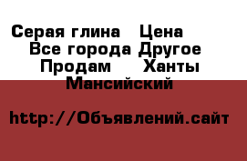 Серая глина › Цена ­ 600 - Все города Другое » Продам   . Ханты-Мансийский